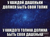 у каждой дашеньки должен быть свой толик у каждого толика должна быть своя дашенька