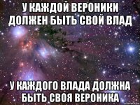 у каждой вероники должен быть свой влад у каждого влада должна быть своя вероника