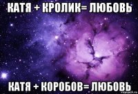 катя + кролик= любовь катя + коробов= любовь