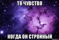 то чувство когда он стройный