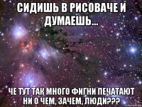 сидишь в рисоваче и думаешь... че тут так много фигни печатают ни о чем, зачем, люди???