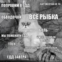 поправим в гдд у меня ошибки лезут всё рыбка гдд завтра мы поменяли гдд картиночка не та хочу более красный красный обводочки тлен боль