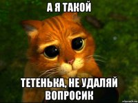 а я такой тетенька, не удаляй вопросик