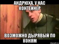 андрюха, у нас контейнер возможно дырявый по коням