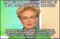 краш тест авто иж 21261 на скорости 65 км/ч и 100% перекрытием не пройден но выжили только пассажиры сзади а спереди все погибли но мы следили в том что у фабулы сплющен передняя часть авто но фабула получила 2,8 из 16 возможных