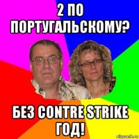 2 по португальскому? без contre strike год!