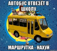 автобус отвезёт в школу маршрутка - нахуй