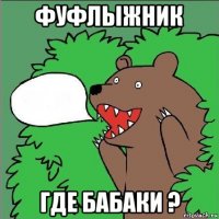 фуфлыжник где бабаки ?