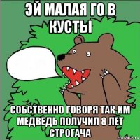 эй малая го в кусты собственно говоря так им медведь получил 8 лет строгача