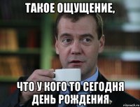 такое ощущение, что у кого то сегодня день рождения