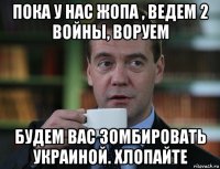 пока у нас жопа , ведем 2 войны, воруем будем вас зомбировать украиной. хлопайте