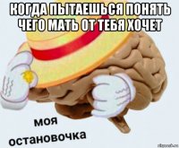 когда пытаешься понять чего мать от тебя хочет 