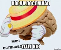 когда послушал litle big