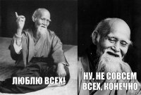 Люблю всех! Ну, не совсем всех, конечно