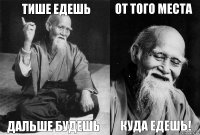 тише едешь дальше будешь от того места куда едешь!