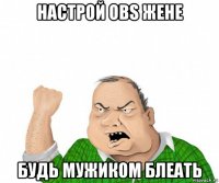 настрой obs жене будь мужиком блеать