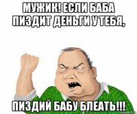 мужик! если баба пиздит деньги у тебя, пиздий бабу блеать!!!