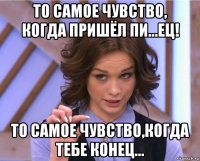 то самое чувство, когда пришёл пи...ец! то самое чувство,когда тебе конец...