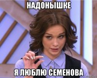 надонышке я люблю семенова