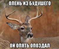 олень из будушего ой опять опоздал