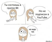 Ты состоишь в группе ВК Но не подписан в YouTube