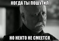 когда ты пошутил но некто не смеется