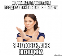 огромная просьба не поздравляйте меня с 8 марта я человек, а не женщина