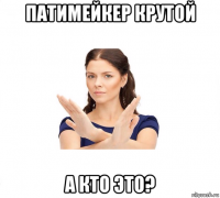 патимейкер крутой а кто это?