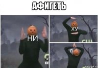 афигеть 