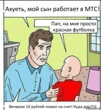 Ахуеть, мой сын работает в МТС! Пап, на мне просто красная футболка Вечером 10 рублей ложил на счет! Куда дел?!!!