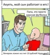 Ахуеть, мой сын работает в мтс! Папа, это просто красная футболка Вечером ложил на счет 10 рублей! Куда дел?!