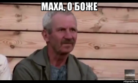 маха, о боже 