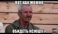 вот как можно обидеть ксюшу ?