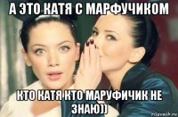 а это катя с марфучиком кто катя кто маруфичик не знаю))