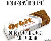 попробуй новый orbit со вкусом какашки!!!