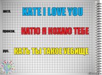 Kate i love you Катю я Кохаю тебе Кать ты такое уебище