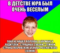 в детстве юра был очень веселым пока не нашел risperdal в кармане у родителей - страшные сказки с темной строны respublikinė vilniaus psichiatrijos ligoninė