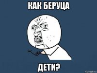 как беруца дети?