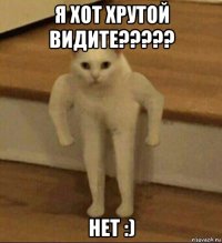 я хот хрутой видите????? нет :)