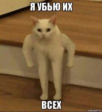 я убью их всех