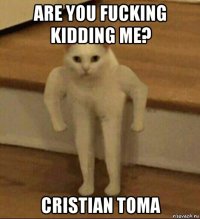 are you fucking kidding me? cristian toma