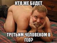 кто же будет третьим человеком в гео?