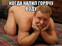 когда налил горячу воду 