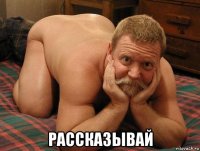  рассказывай