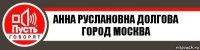 АННА РУСЛАНОВНА ДОЛГОВА ГОРОД МОСКВА