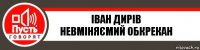 Іван Дирів
Невміняємий обкрекан