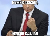 мужик сказал, мужик сделал