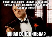 когда сидел в инете когда есчё был в 1 классе и читаеш англискую надпись надпись поиск какая есчё писька?