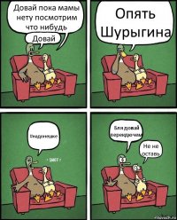 Довай пока мамы нету посмотрим что нибудь Довай Опять Шурыгина #надонешке Бля довай перекдючем Не не оставь