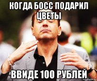 когда босс подарил цветы ввиде 100 рублей